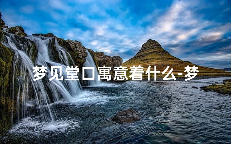 梦见堂口寓意着什么-梦见堂口什么意思