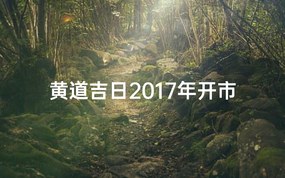 黄道吉日2017年开市,2020年黄历开业吉日查询