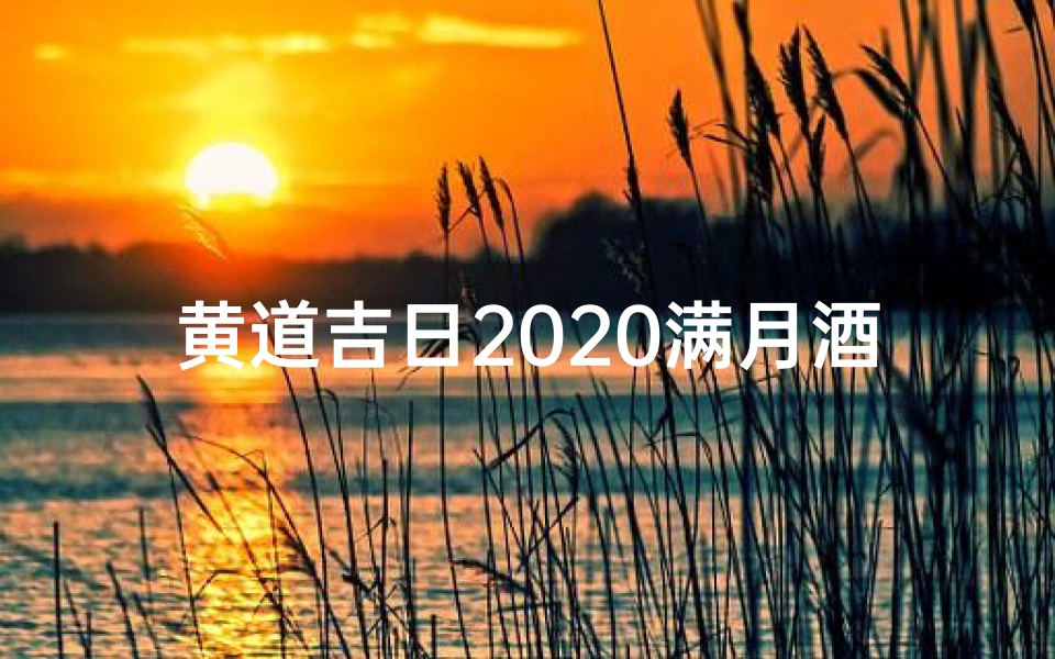黄道吉日2020满月酒_2020黄道吉日满月酒宴,喜庆团圆宴席盛启