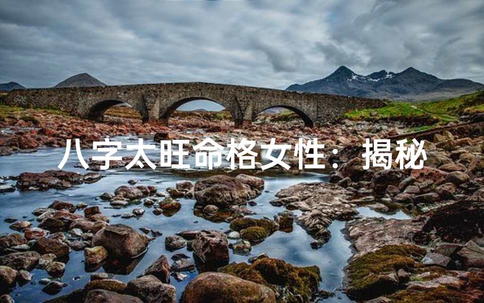 八字太旺命格女性:揭秘独特命运之谜