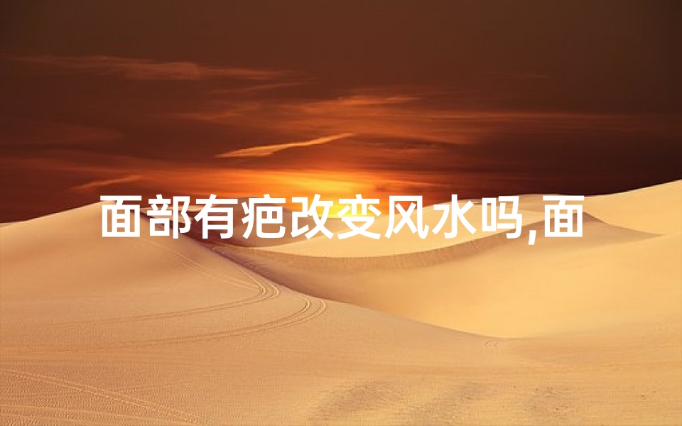 面部有疤改变风水吗,面部疤痕风水学