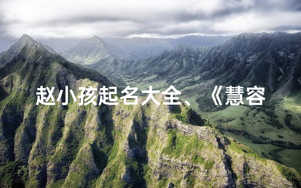 赵小孩起名大全、《慧容童趣:探寻赵家宝贝的无限魅力》