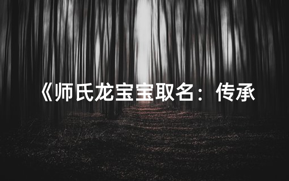 《师氏龙宝宝取名:传承龙脉,智慧启航》