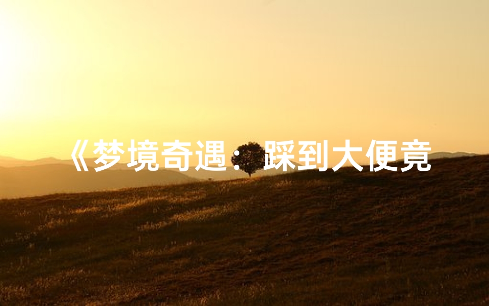 《梦境奇遇:踩到大便竟预示好运降临?》
