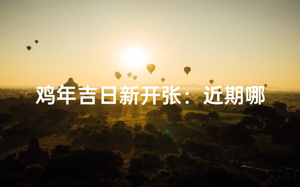 鸡年吉日新开张：近期哪几天最旺财运？
