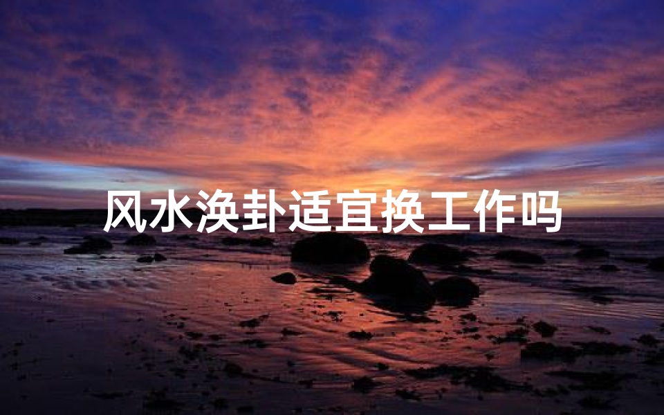 风水涣卦适宜换工作吗-优贝算卦网
