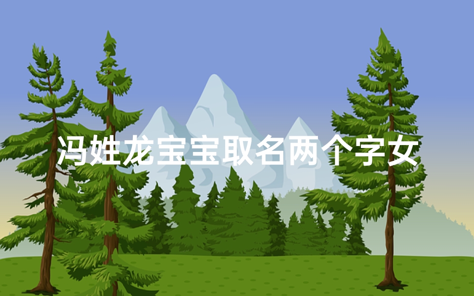 冯姓龙宝宝取名两个字女孩-冯姓龙凤胎宝宝起名