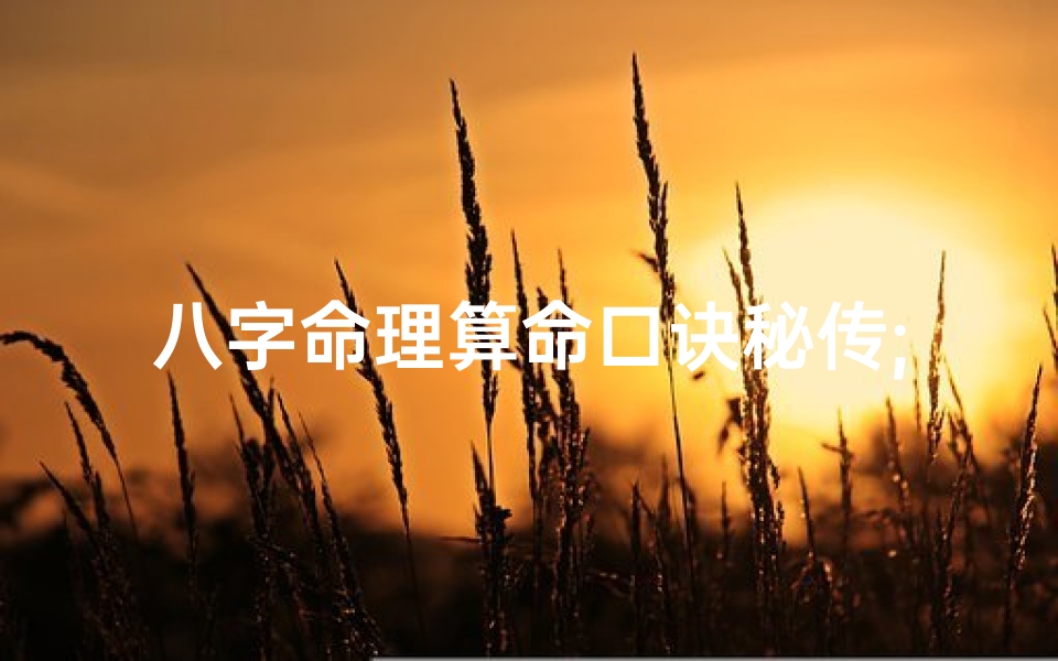 八字命理算命口诀秘传;八字命理推算方法深度解析