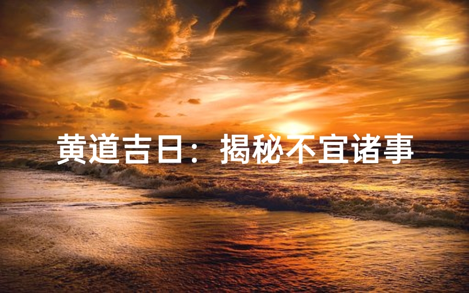 黄道吉日:揭秘不宜诸事之谜