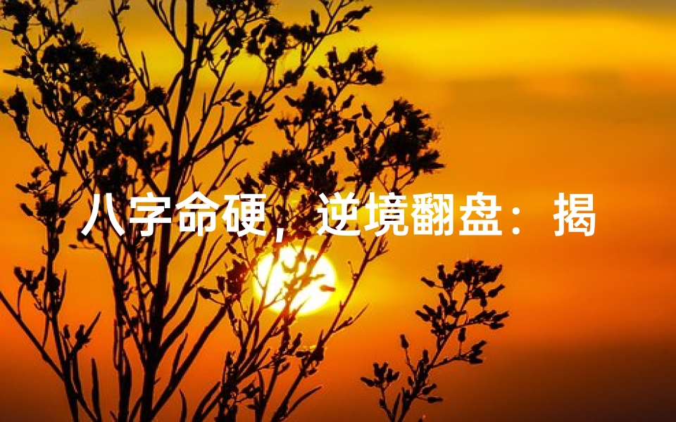 八字命硬,逆境翻盘:揭秘命运逆袭之道