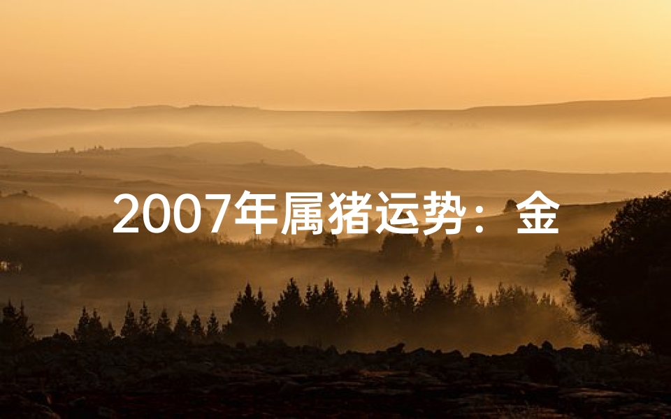 2007年属猪运势:金猪送福,财运亨通