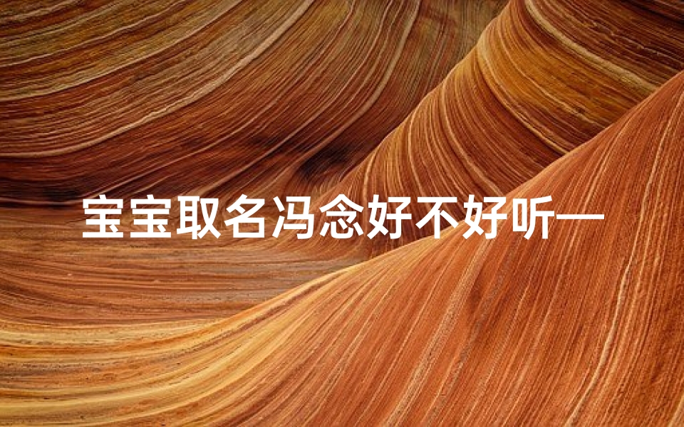 宝宝取名冯念好不好听—冯怎么取名字好听