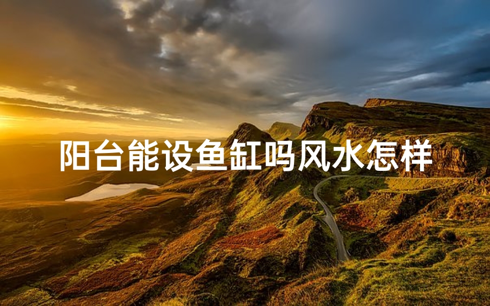 阳台能设鱼缸吗风水怎样(阳台可以放鱼缸吗阳台鱼缸风水知识)