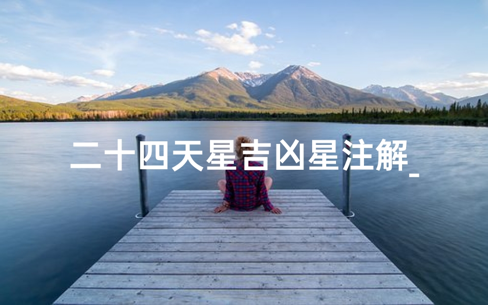 二十四天星吉凶星注解_《二十四天星吉凶掌诀:揭秘运势奥秘》