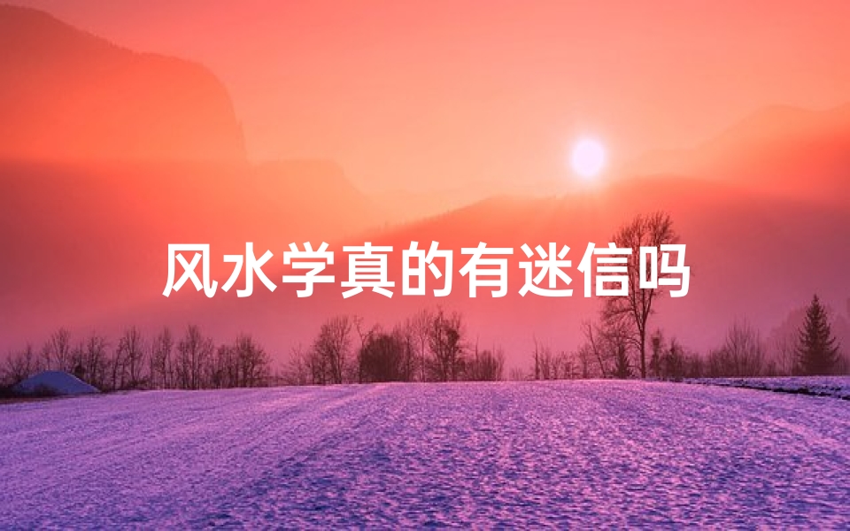 风水学真的有迷信吗
