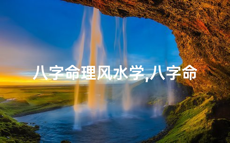 八字命理风水学,八字命理风水核心知识点精粹总结