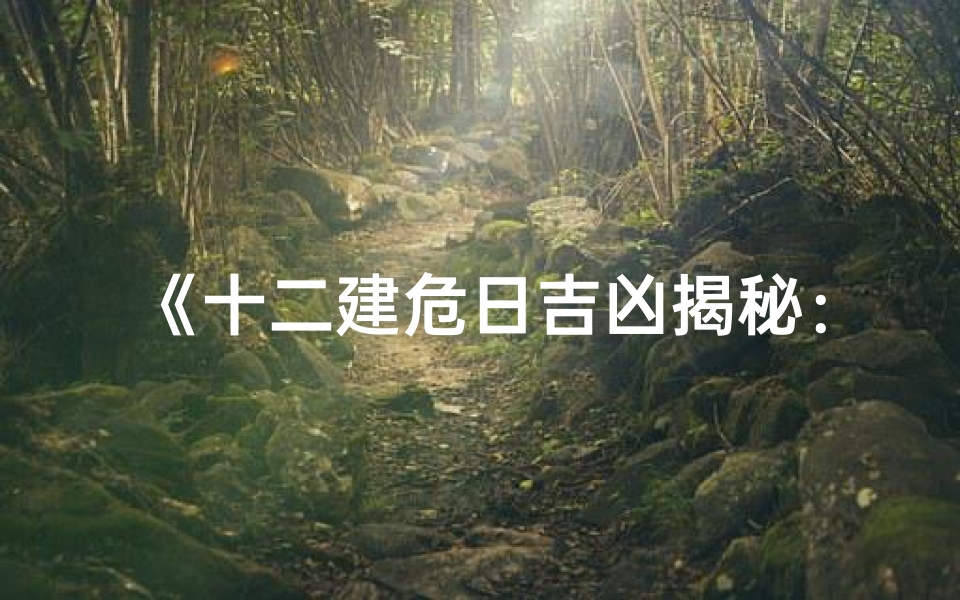 《十二建危日吉凶揭秘:运势吉凶一目了然》