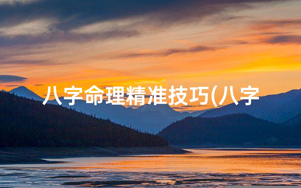 八字命理精准技巧(八字命理精华全集)