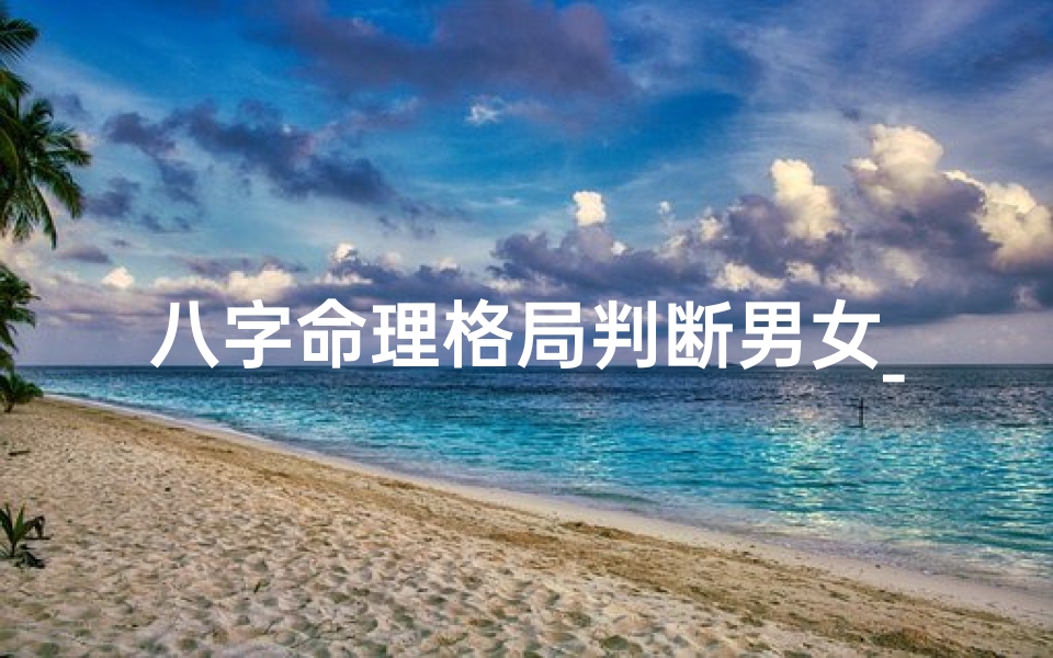 八字命理格局判断男女_八字命理揭秘:男女格局大不同