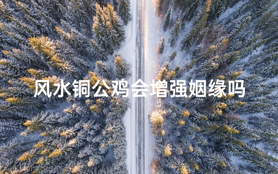 风水铜公鸡会增强姻缘吗、铜公鸡放家里的作用
