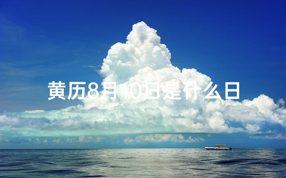 黄历8月10日是什么日子;8月10日黄道吉日:宜嫁娶,宜出行