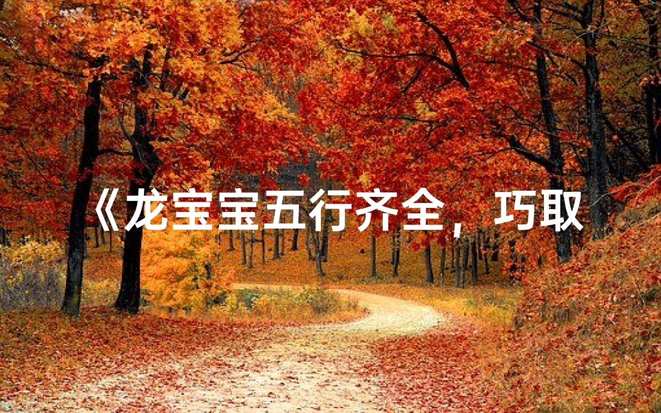 《龙宝宝五行齐全,巧取吉祥好名字》-优贝算卦网