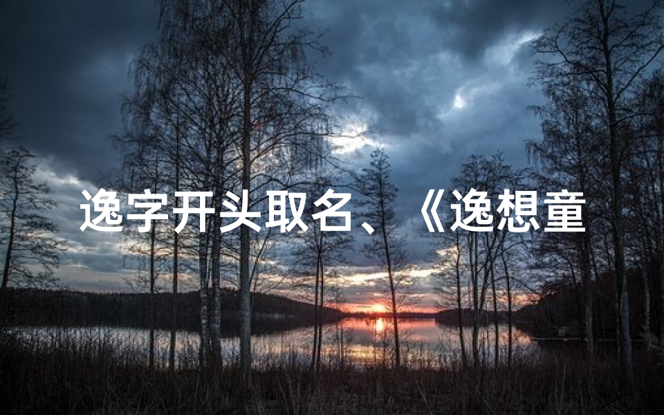 逸字开头取名、《逸想童趣:探寻孩子的无限创意世界》