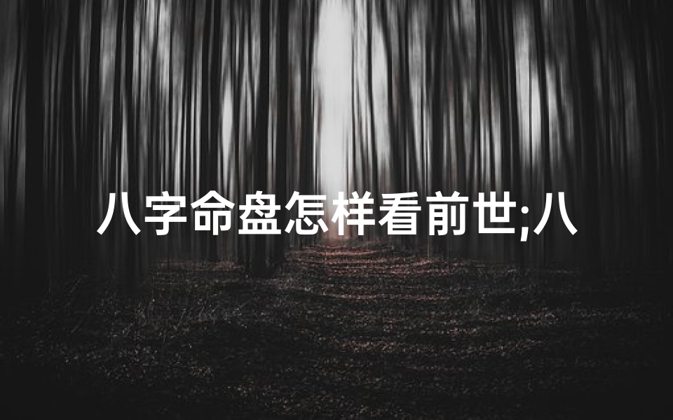 八字命盘怎样看前世;八字怎么知道前世恋人是谁