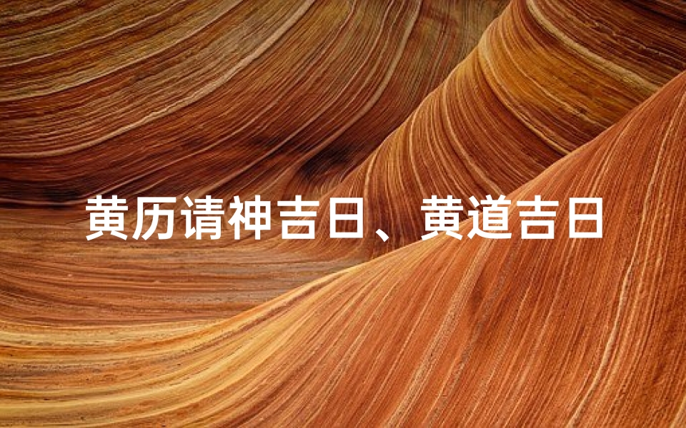 黄历请神吉日、黄道吉日请神,祈福吉祥时刻