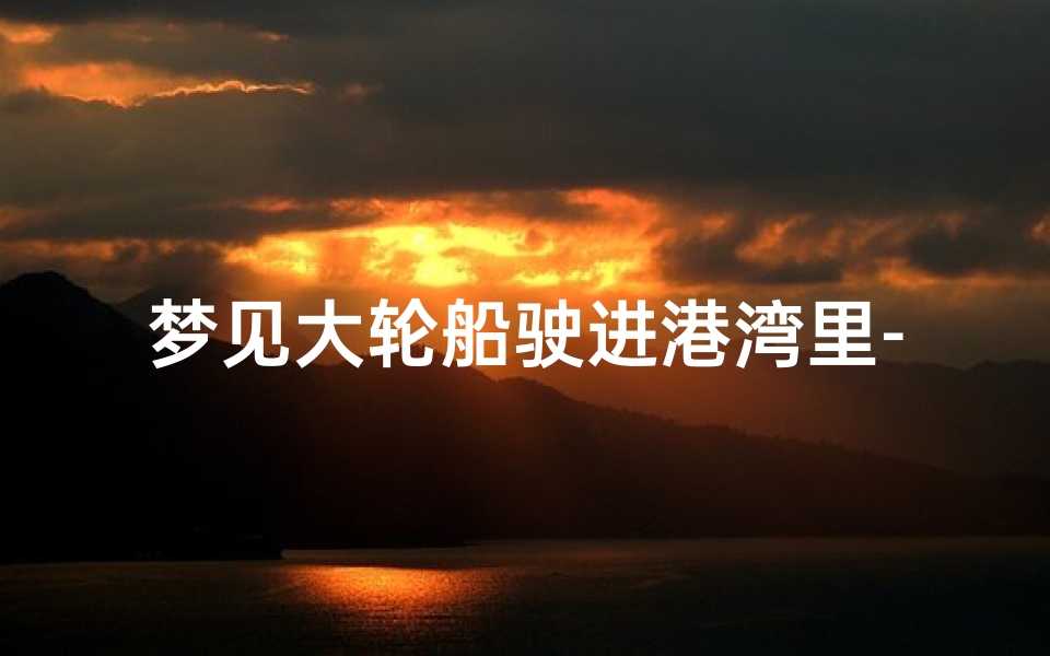 梦见大轮船驶进港湾里-梦见大轮船在水里行走