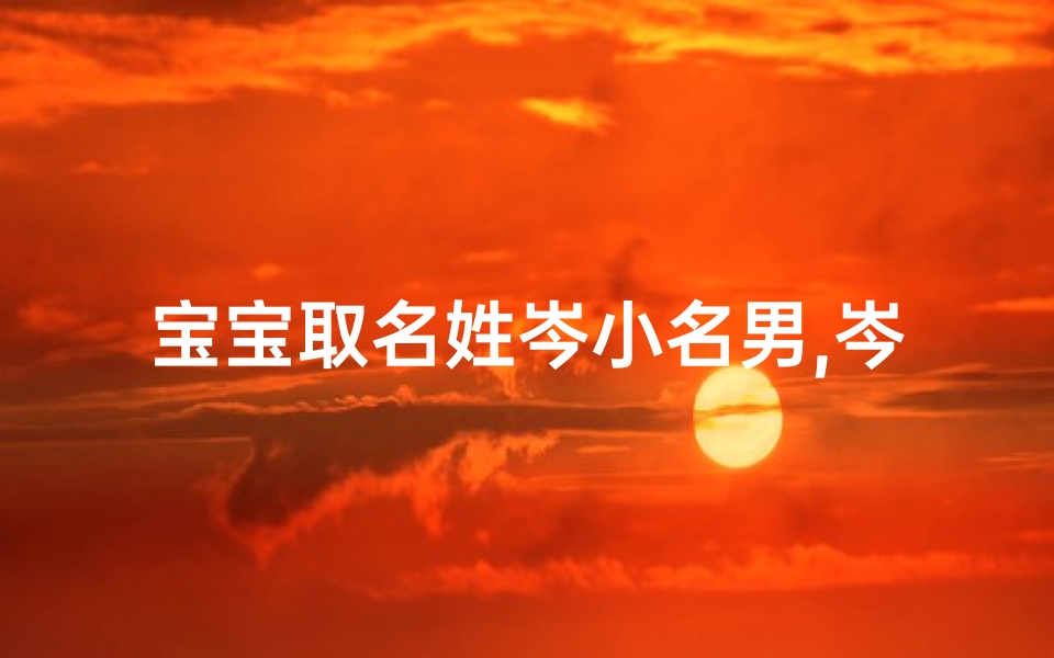宝宝取名姓岑小名男,岑字取名适合男孩还是女孩