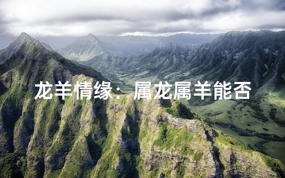 龙羊情缘:属龙属羊能否和谐共舞?