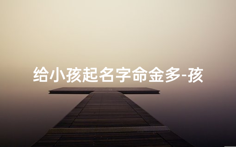 给小孩起名字命金多-孩子金命取什么名字好