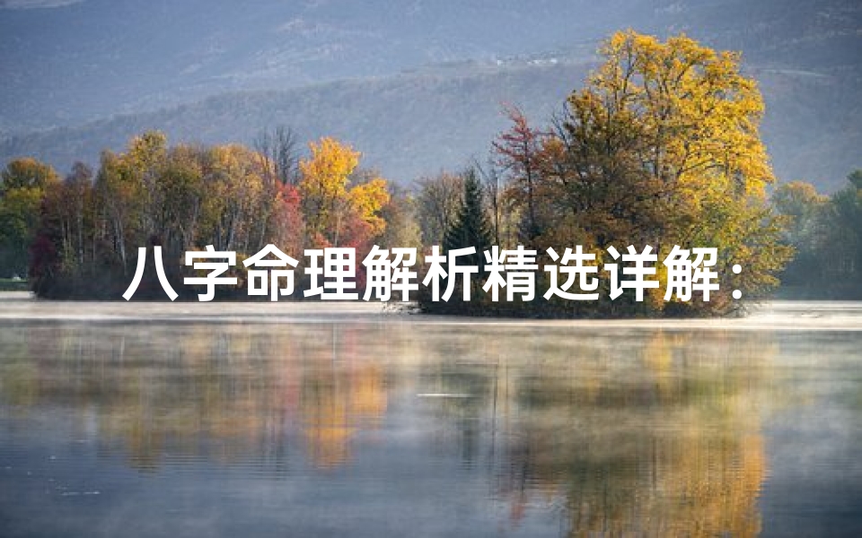 八字命理解析精选详解:揭秘命运密码