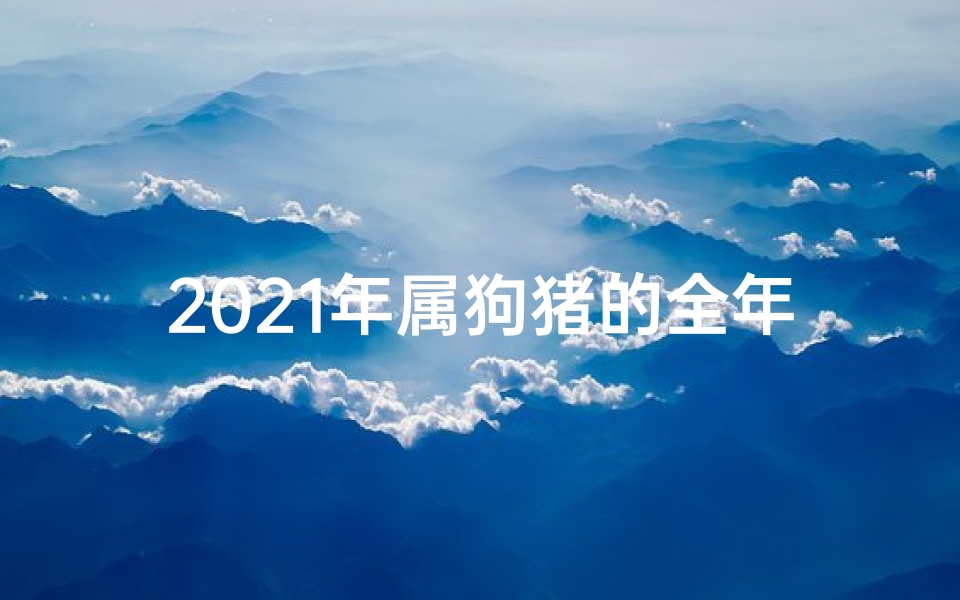 2021年属狗猪的全年运势(狗年生肖猪运势揭秘:财运亨通,福运连连)