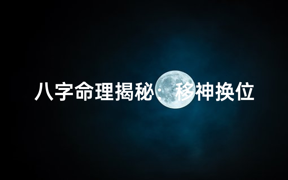 八字命理揭秘:移神换位术,改运秘籍大公开
