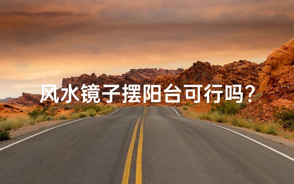 风水镜子摆阳台可行吗?揭秘家居风水禁忌