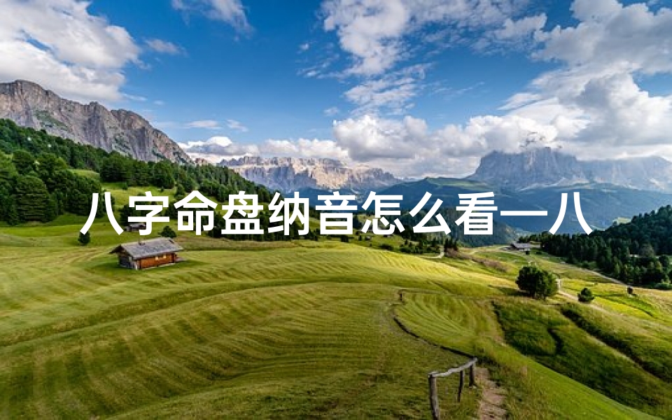 八字命盘纳音怎么看—八字命盘纳音揭秘:精准解读命运密码