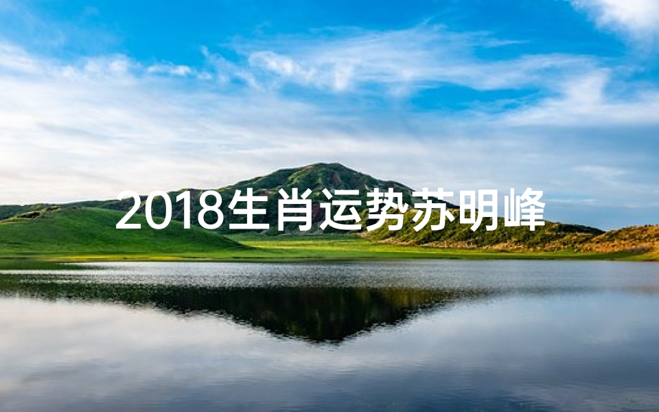 2018生肖运势苏明峰-《2018苏明峰生肖运势揭秘:运势大解析》