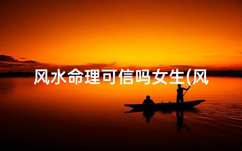 风水命理可信吗女生(风水算命可信吗)