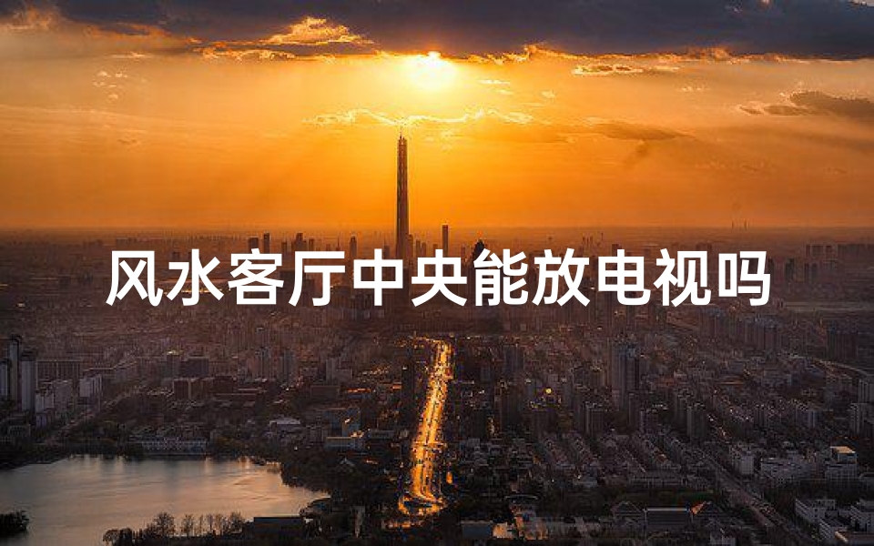 风水客厅中央能放电视吗,风水客厅中央放电视合适吗?