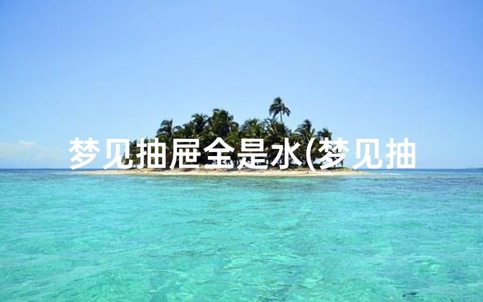 梦见抽屉全是水(梦见抽屉里有水有好多鱼)
