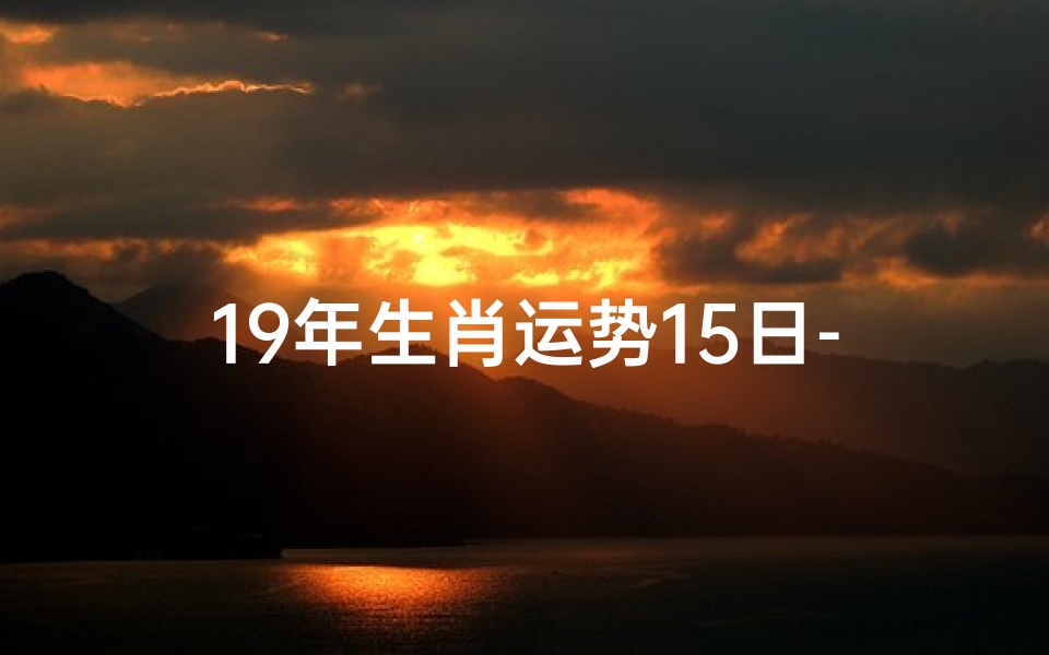 19年生肖运势15日-19年12生肖每日运势播报下载