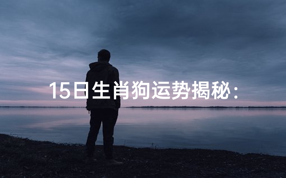 15日生肖狗运势揭秘:运势如何?