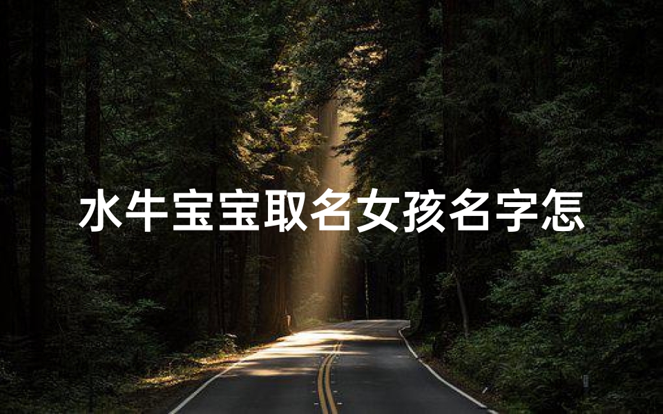 水牛宝宝取名女孩名字怎么取—《水之精灵:为水牛宝宝女孩取名的独特灵感》