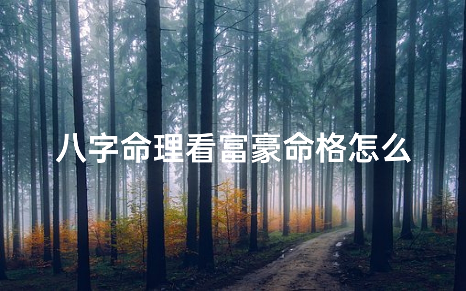 八字命理看富豪命格怎么看,富豪命格揭秘:八字命理如何看财运