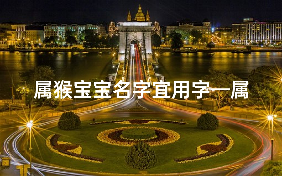 属猴宝宝名字宜用字—属猴宝宝梦瑶:吉祥如意,瑶光璀璨