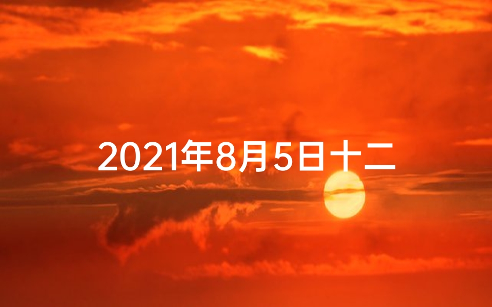2021年8月5日十二生肖运势解析-8月5日生肖运势揭秘:运势起伏大揭秘