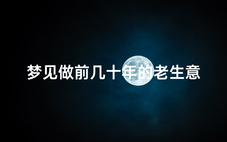 梦见做前几十年的老生意(梦见以前做的行业)
