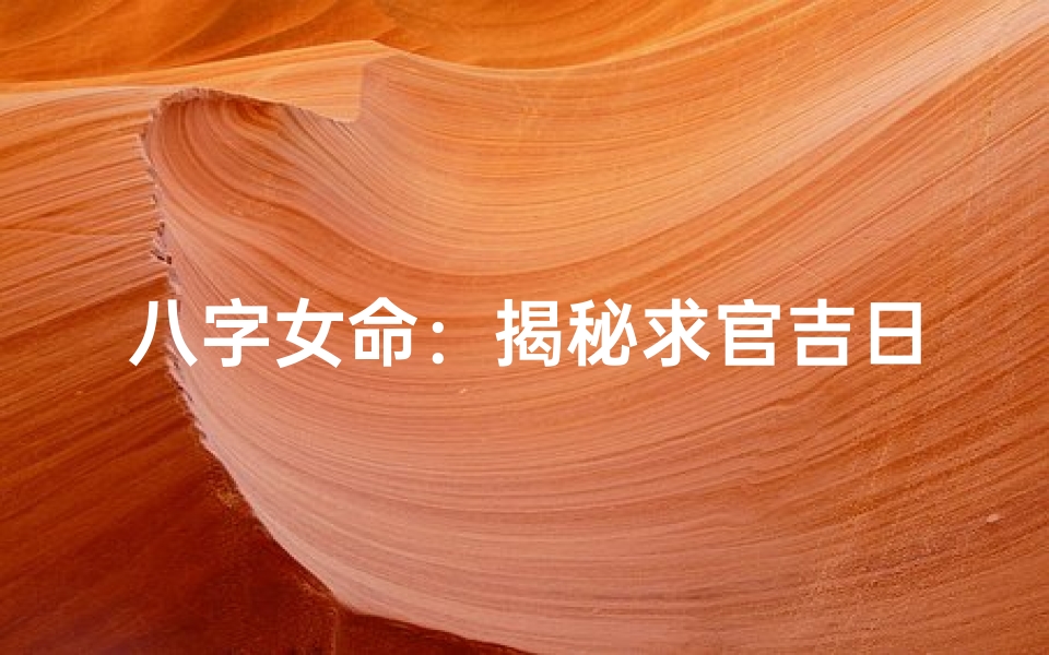 八字女命:揭秘求官吉日八字秘籍